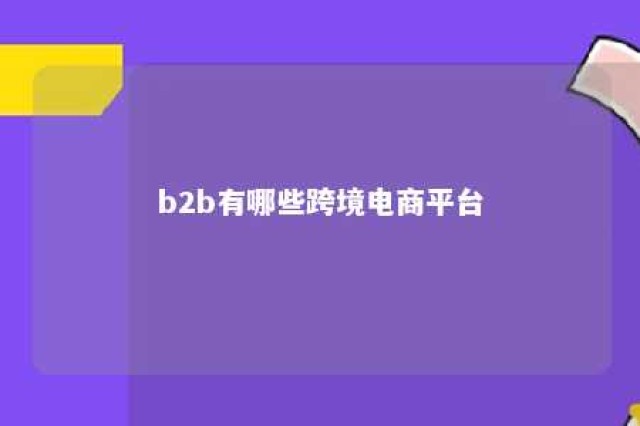 b2b有哪些跨境电商平台 b2b的跨境电商平台