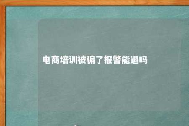 电商培训被骗了报警能退吗 电商培训被骗怎么办