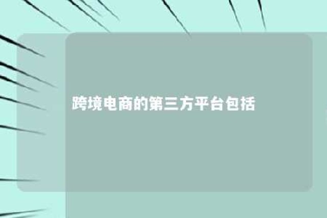 跨境电商的第三方平台包括 第三方跨境电商平台模式的优势在于