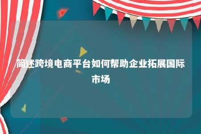 简述跨境电商平台如何帮助企业拓展国际市场 推动跨境电商的措施