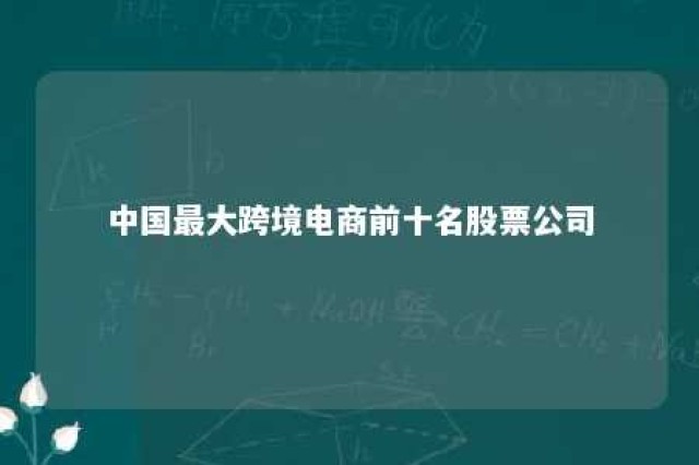 中国最大跨境电商前十名股票公司 中国最大跨境电商前十名股票公司是