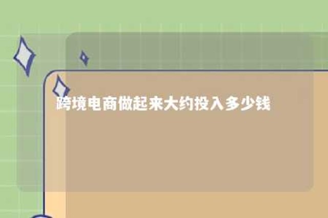 跨境电商做起来大约投入多少钱 做跨境电商成本高吗