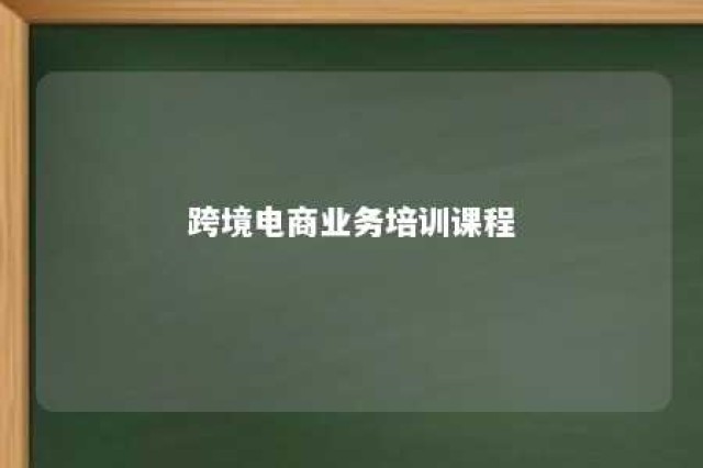 跨境电商业务培训课程 跨境电商培训有什么课程