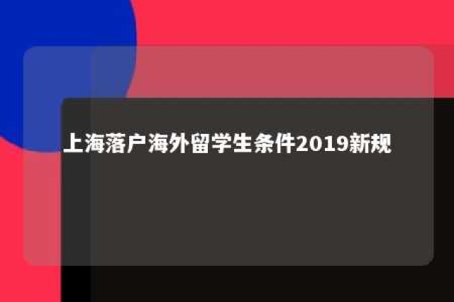 上海落户海外留学生条件2019新规 上海海外留学人员落户规定