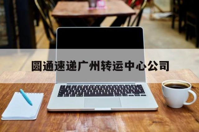 圆通速递广州转运中心公司