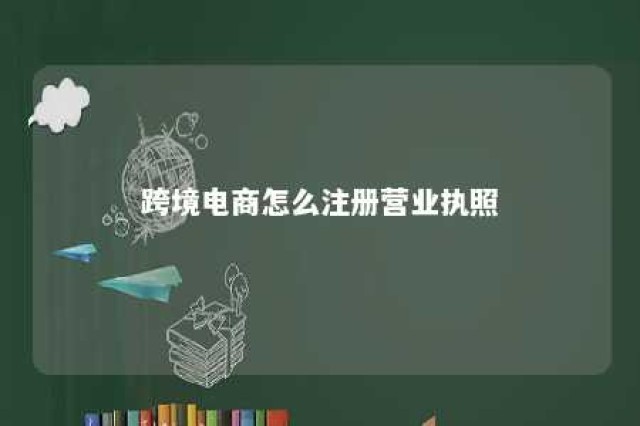 跨境电商怎么注册营业执照 跨境电商注册营业执照要钱吗