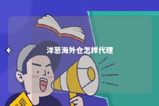 洋葱海外仓怎样代理 洋葱海外仓是什么模式