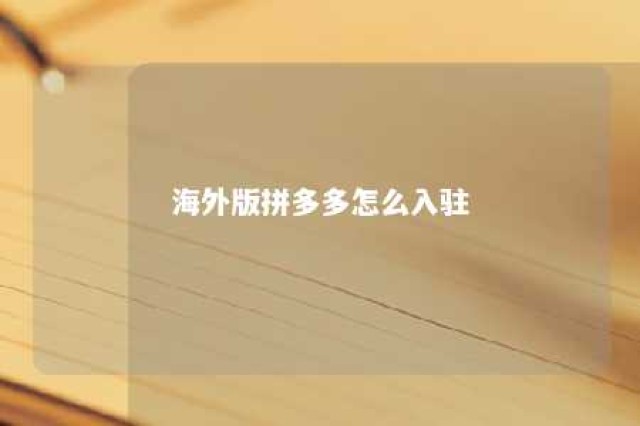 海外版拼多多怎么入驻 拼多多海外跨境电商入驻流程