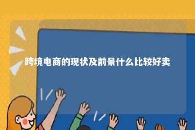 跨境电商的现状及前景什么比较好卖 跨境电商的前景是什么