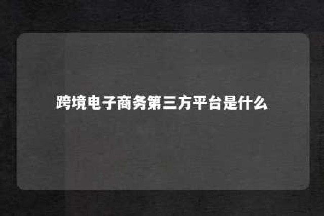 跨境电子商务第三方平台是什么 标题 跨境电商第三方平台有哪些?有什么优势劣势?