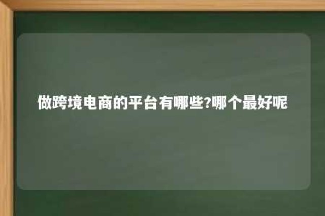 做跨境电商的平台有哪些?哪个最好呢 目前做跨境电商的平台有哪些