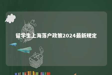 留学生上海落户政策2024最新规定