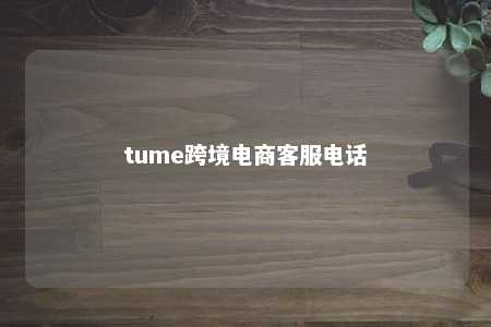 tume跨境电商客服电话